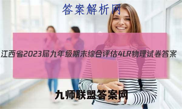江西省2023届九年级期末综合评估4LR物理试卷 答案(更新中)