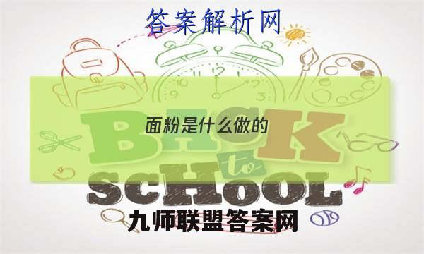 2023面粉是什么做的(面粉)答案