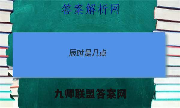 2023辰时是几点(辰时养生)答案