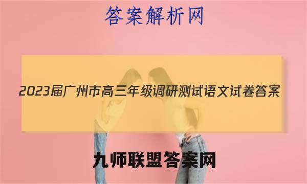 2023届广州市高三年级调研测试语文试卷 答案(更新中)