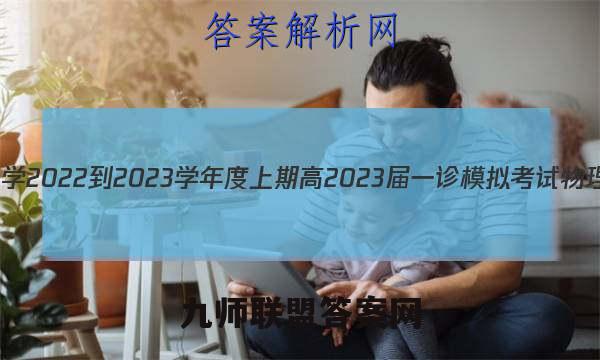 成都石室中学2022-2023学年度上期高2023届一诊模拟考试物理试卷 答案(更新中)