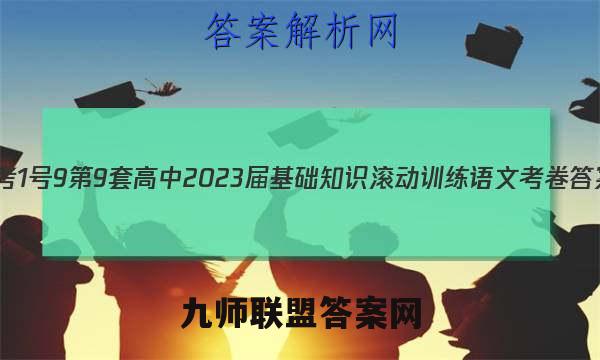 [国考1号9]第9套 高中2023届基础知识滚动训练语文 考卷答案