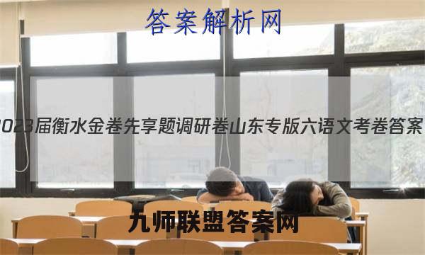 2023届衡水金卷先享题调研卷 山东专版 六语文 考卷答案