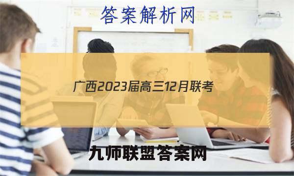 广西2023届高三12月联考(E3032C)地理试卷 答案(更新中)