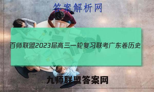 百师联盟2023届高三一轮复习联考 广东卷 历史(四)4答案试卷答案(更新中)