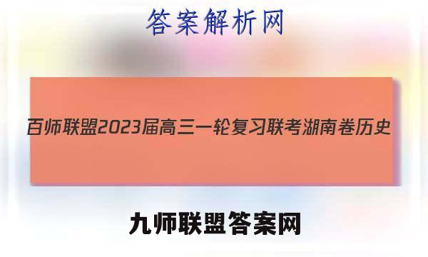 百师联盟2023届高三一轮复习联考 湖南卷 历史(四)4试题试卷答案(更新中)