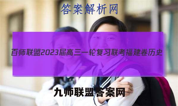 百师联盟2023届高三一轮复习联考 福建卷 历史(四)4试题试卷答案(更新中)