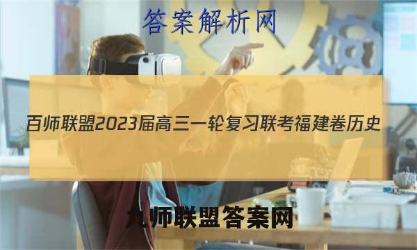 百师联盟2023届高三一轮复习联考 福建卷 历史(四)4答案试卷答案(更新中)