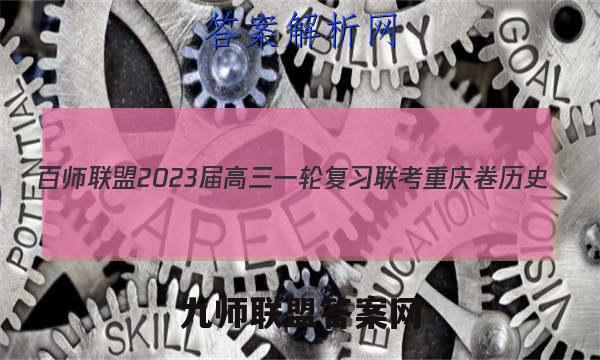 百师联盟2023届高三一轮复习联考 重庆卷 历史(四)4答案试卷答案(更新中)