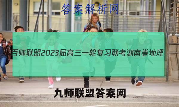 百师联盟2023届高三一轮复习联考 湖南卷 地理(四)4试题试卷答案(更新中)
