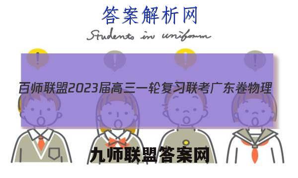 百师联盟2023届高三一轮复习联考 广东卷 物理(四)4答案试卷答案(更新中)