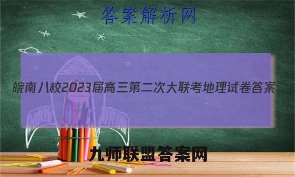 皖南八校2023届高三第二次大联考地理试卷 答案(更新中)