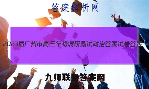 2023届广州市高三年级调研测试政治答案试卷答案(更新中)