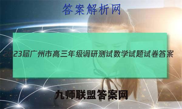 2023届广州市高三年级调研测试数学试题试卷答案(更新中)