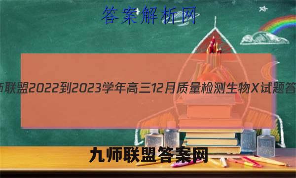 九师联盟 2022-2023学年高三12月质量检测生物X试题答案