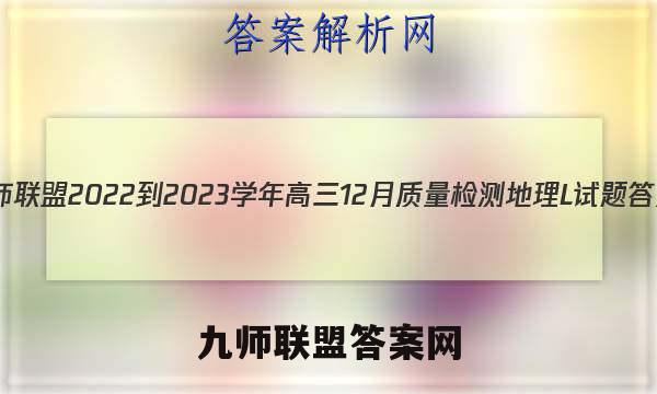 九师联盟 2022-2023学年高三12月质量检测地理L试题答案