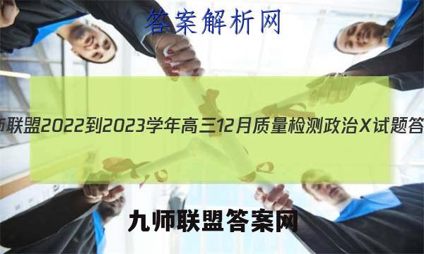九师联盟 2022-2023学年高三12月质量检测政治X试题答案