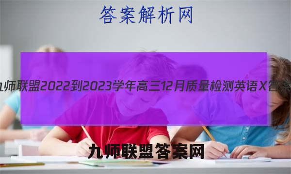 九师联盟 2022-2023学年高三12月质量检测英语X答案