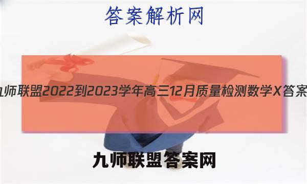 九师联盟 2022-2023学年高三12月质量检测数学X答案