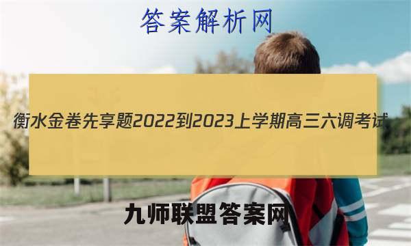 衡水金卷先享题2022-2023上学期高三六调考试(老教材)地理试卷 答案(更新中)
