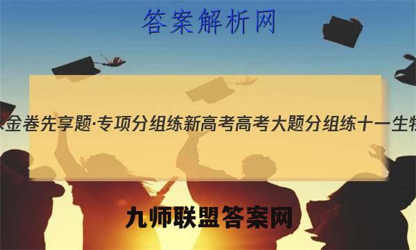 2023届衡水金卷先享题·专项分组练 新高考 高考大题分组练 十一生物试卷 答案(更新中)