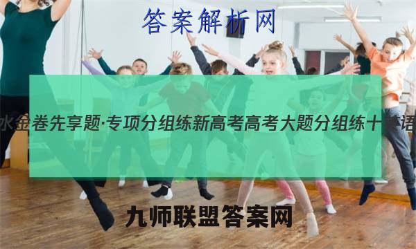 2023届衡水金卷先享题·专项分组练 新高考 高考大题分组练 十英语试卷 答案(更新中)