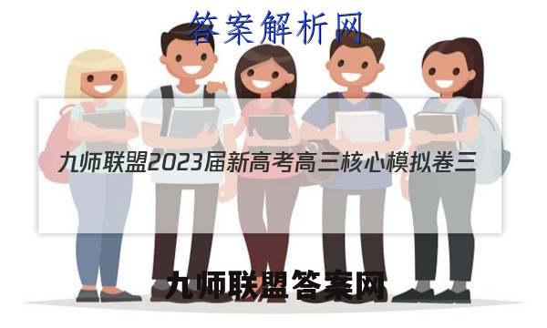 九师联盟2023届新高考高三核心模拟卷三（中）英语试卷 答案(更新中)