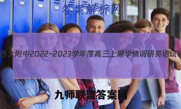 重庆市西大附中2022~2023学年度高三上期学情调研英语试卷 答案(更新中)