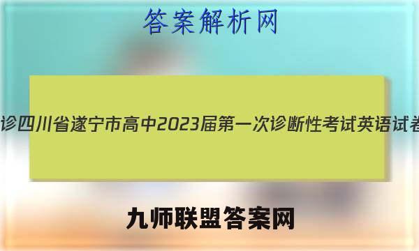 [遂宁一诊]四川省遂宁市高中2023届第一次诊断性考试英语试卷 答案(更新中)