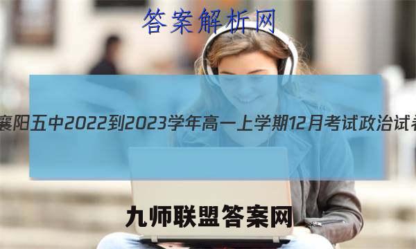 湖北省襄阳五中2022-2023学年高一上学期12月考试政治试卷 答案(更新中)