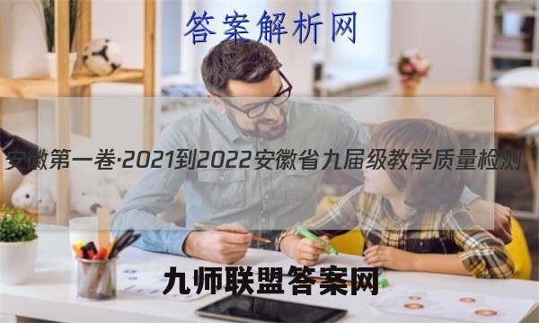 安徽第一卷·2021-2022安徽省九届级教学质量检测(四)化学答案