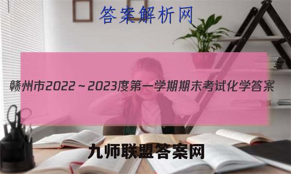 赣州市2022～2023度第一学期期末考试化学答案
