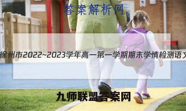 江苏省徐州市2022~2023学年高一第一学期期末学情检测语文答案