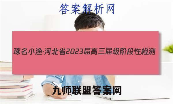 琢名小渔·河北省2023届高三届级阶段性检测(二)语文答案