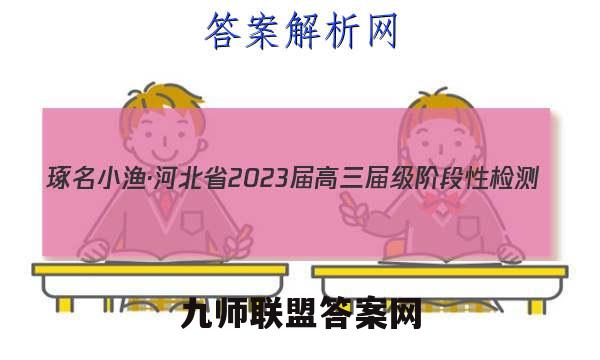 琢名小渔·河北省2023届高三届级阶段性检测(二)语文试题答案