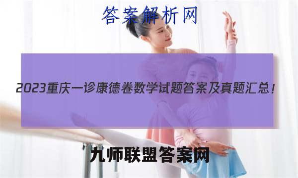 2023重庆一诊康德卷数学试题答案及真题汇总！