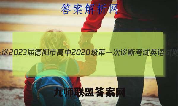 [德阳一诊]2023届德阳市高中2020级第一次诊断考试英语试题答案