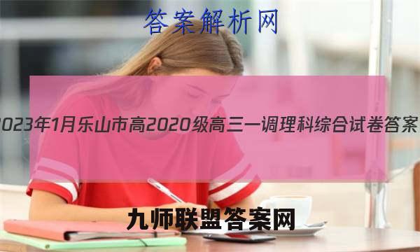 2023年1月乐山市高2020级高三一调理科综合试卷答案（全网首发）
