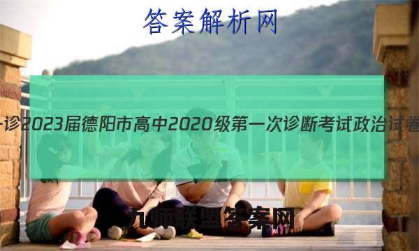 [德阳一诊]2023届德阳市高中2020级第一次诊断考试政治试卷答案