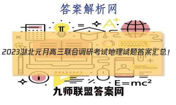2023湖北元月高三联合调研考试地理试题答案汇总！