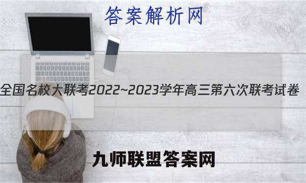 全国名校大联考2022~2023学年高三第六次联考试卷(新高考)语文答案