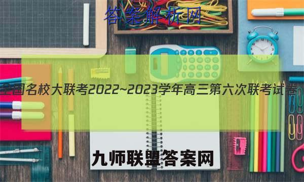 全国名校大联考2022~2023学年高三第六次联考试卷(新高考)历史试卷答案
