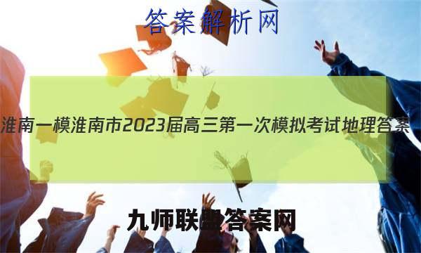 [淮南一模]淮南市2023届高三第一次模拟考试地理答案