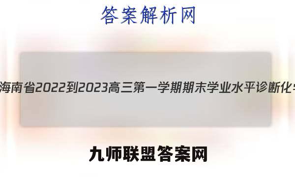 天一大联考·海南省2022-2023高三第一学期期末学业水平诊断化学试题答案