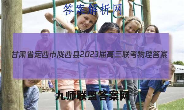 甘肃省定西市陇西县2023届高三联考物理答案