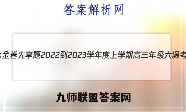 衡水金卷先享题 2022-2023学年度上学期高三年级六调考试(老高考)英语答案
