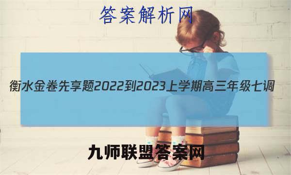 衡水金卷先享题2022-2023上学期高三年级七调(老高考)英语答案