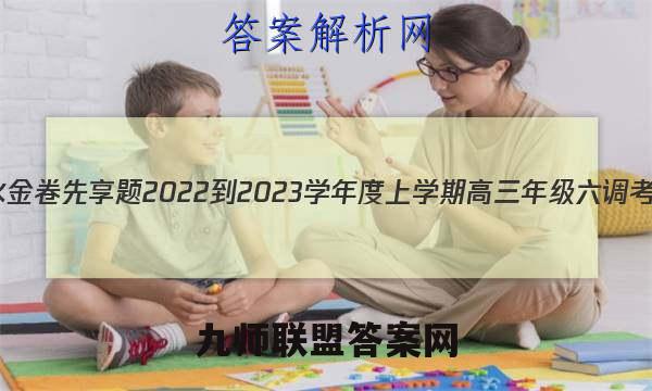 衡水金卷先享题 2022-2023学年度上学期高三年级六调考试(老高考)历史答案