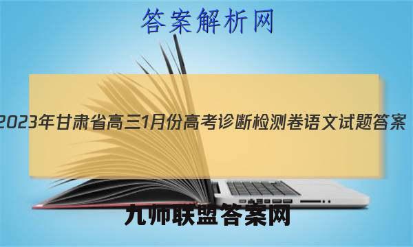 2023年甘肃省高三1月份高考诊断检测卷语文试题答案