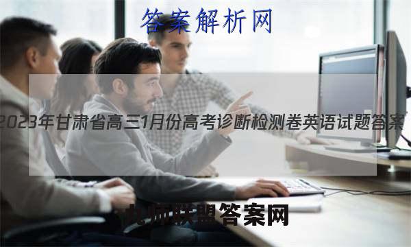 2023年甘肃省高三1月份高考诊断检测卷英语试题答案